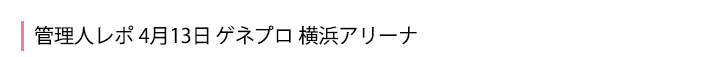 4月13日ゲネプロ・横浜アリーナ