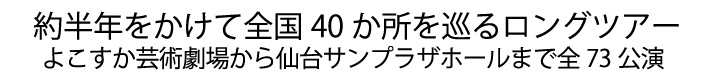 約半年をかけて全国40か所を巡るロングツアー