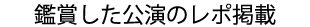 鑑賞した公演のレポを掲載