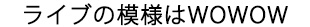 ライブの模様はWOWOW