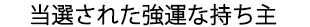 当選された強運な持ち主