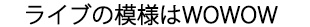 ライブの模様はWOWOW