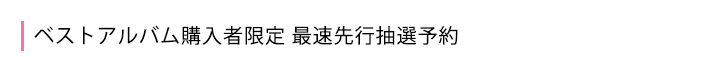 ベストアルバム購入者限定 最速先行抽選予約