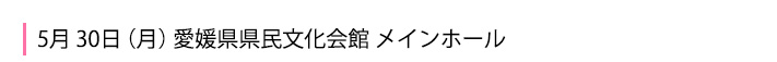 5月30日 愛媛県県民文化会館