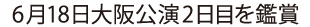 6月18日大阪公演2日目を鑑賞