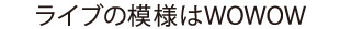 ライブの模様はWOWOW