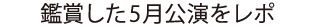 鑑賞した5月公演をレポ