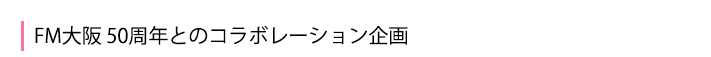 FM大阪 50周年とのコラボレーション企画