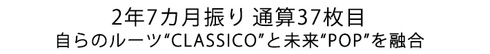 2年7カ月振り通算37枚目 自らのルーツ“CLASSICO”と、未来“POP”を融合