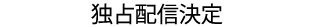 独占配信決定