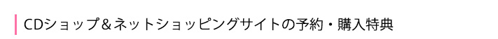 CDショップ&ネットショッピングサイトの予約・購入特典