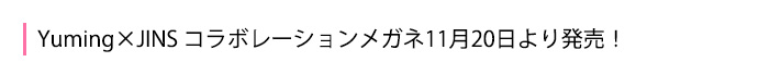 【Yuming×JINS】コラボレーションメガネ11月20日より発売!