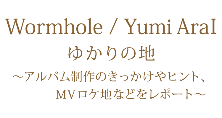 40枚目オリジナルアルバム「Wormhole」 ゆかりの地