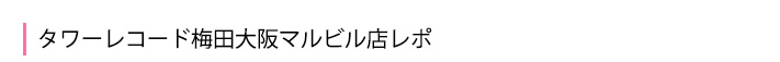 タワーレコード梅田レポ