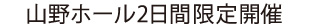 山野ホールで2日間限定開催