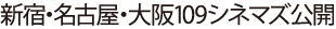 新宿・名古屋・大阪 109シネマズで公開