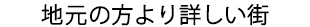 地元の方より詳しい街