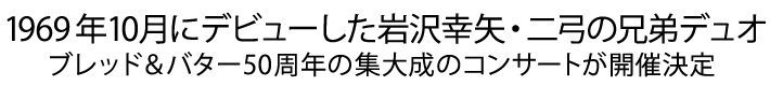 1969年10月にデビューした岩沢幸矢・二弓の兄弟デュオ、ブレッド&バター。50周年の集大成のコンサートが開催決定!