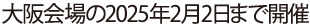 大阪会場の2025年2月2日まで開催