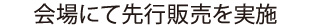 会場にて先行販売を実施