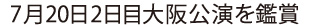 7月20日2日目 大阪公演を鑑賞