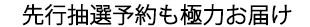 先行抽選予約も極力お届け