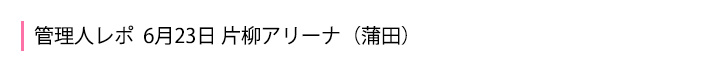 2019年6月23日片柳アリーナ