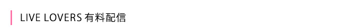 LIVE LOVERS 有料配信