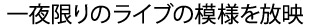 一夜限りのライブの模様を放映