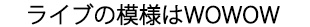 ライブの模様はWOWOW