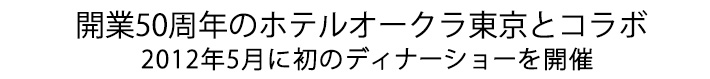 開業50周年のホテルオークラ東京とコラボ 2012年5月に初のディナーショーを開催