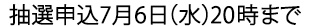 抽選申込は7月6日20時まで