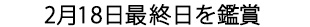 2月18日最終日を鑑賞