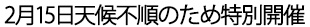 2月15日天候不順のため特別開催
