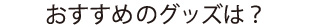 おすすめのグッズは？