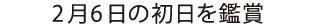 2月6日の初日を鑑賞