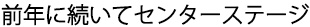 前年に続いてのセンターステージ