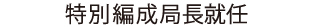 特別編成局長就任