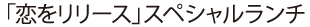 「恋をリリース」スペシャルランチ