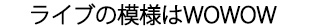 ライブの模様はWOWOW