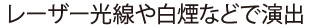 レーザー光線や白煙などで演出