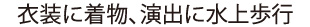 衣装に着物、演出に水上歩行