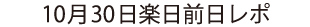 10月30日の楽日前日レポ