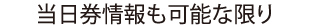 当日券情報も可能な限り