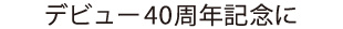 デビュー40周年記念に