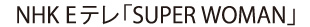 NHK Eテレ「SUPER WOMAN」