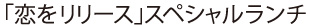 「恋をリリース」スペシャルランチ