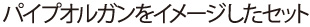 パイプオルガンをイメージしたセット
