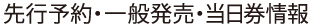 先行予約・一般発売・当日券情報
